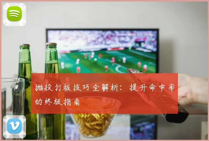 抛投打板技巧全解析:提升命中率的终极指南