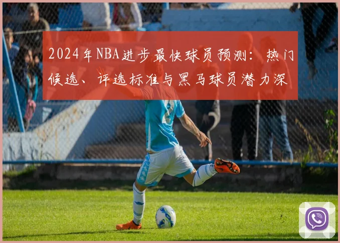 2024年NBA进步最快球员预测:热门候选、评选标准与黑马球员潜力深度解析