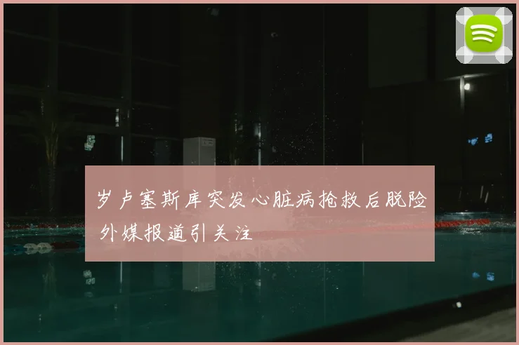 岁卢塞斯库突发心脏病抢救后脱险 外媒报道引关注