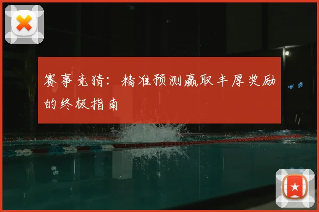 赛事竞猜:精准预测赢取丰厚奖励的终极指南