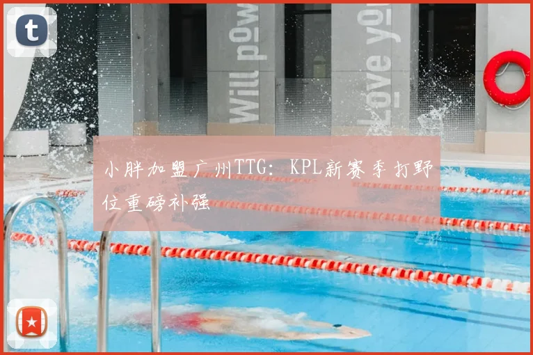 小胖加盟广州TTG:KPL新赛季打野位重磅补强