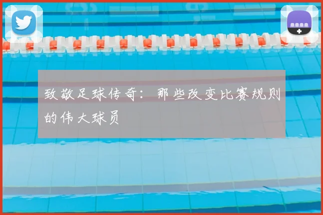 致敬足球传奇：那些改变比赛规则的伟大球员