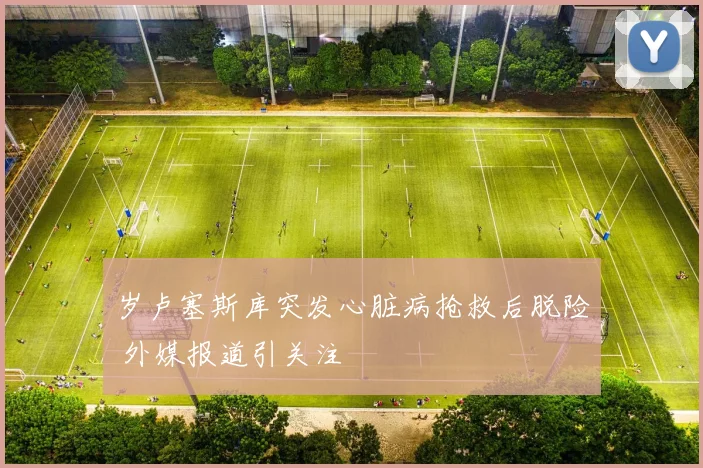 岁卢塞斯库突发心脏病抢救后脱险 外媒报道引关注
