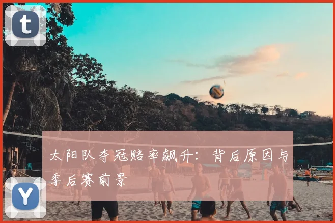太阳队夺冠赔率飙升：背后原因与季后赛前景