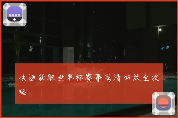 快速获取世界杯赛事高清回放全攻略