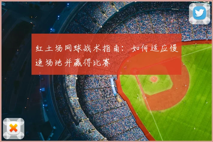 红土场网球战术指南：如何适应慢速场地并赢得比赛